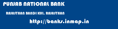 PUNJAB NATIONAL BANK  RAJASTHAN BANDI KUI, RAJASTHAN    banks information 